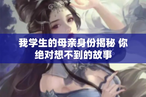 我学生的母亲身份揭秘 你绝对想不到的故事