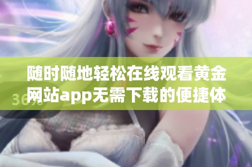 随时随地轻松在线观看黄金网站app无需下载的便捷体验
