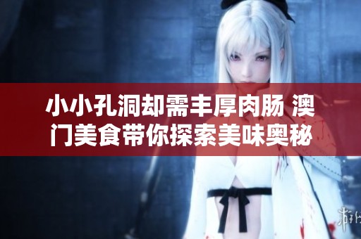 小小孔洞却需丰厚肉肠 澳门美食带你探索美味奥秘