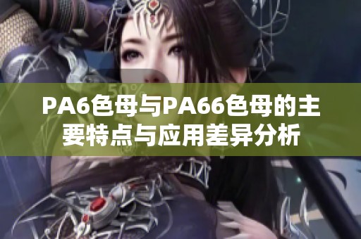 PA6色母与PA66色母的主要特点与应用差异分析