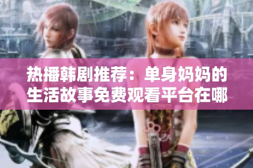 热播韩剧推荐：单身妈妈的生活故事免费观看平台在哪找