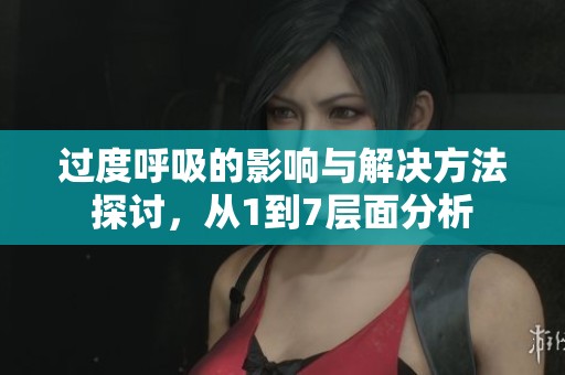 过度呼吸的影响与解决方法探讨，从1到7层面分析