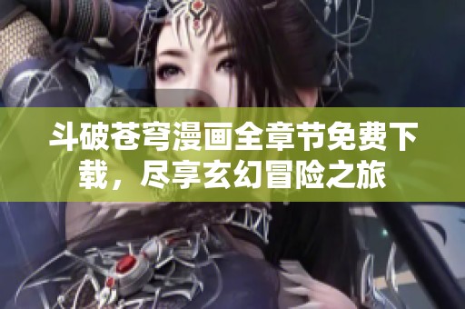 斗破苍穹漫画全章节免费下载，尽享玄幻冒险之旅