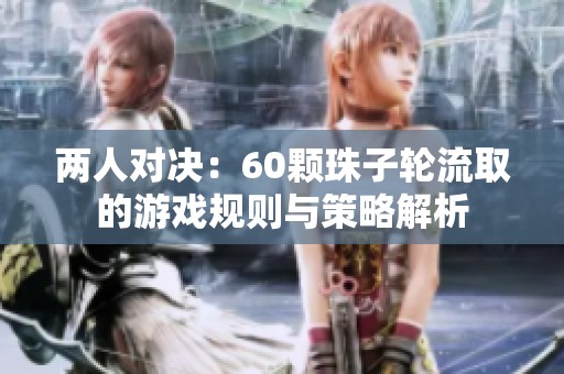 两人对决：60颗珠子轮流取的游戏规则与策略解析