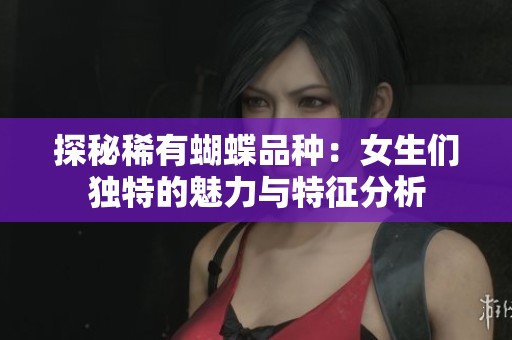 探秘稀有蝴蝶品种：女生们独特的魅力与特征分析