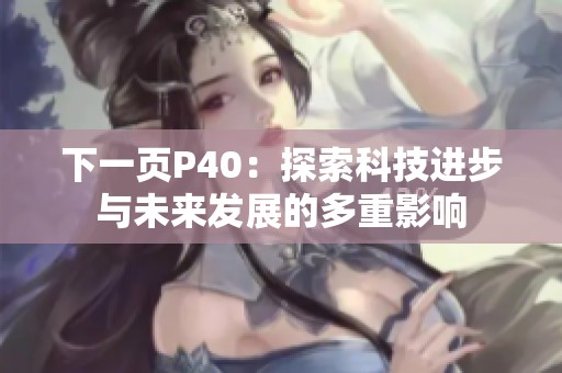 下一页P40：探索科技进步与未来发展的多重影响