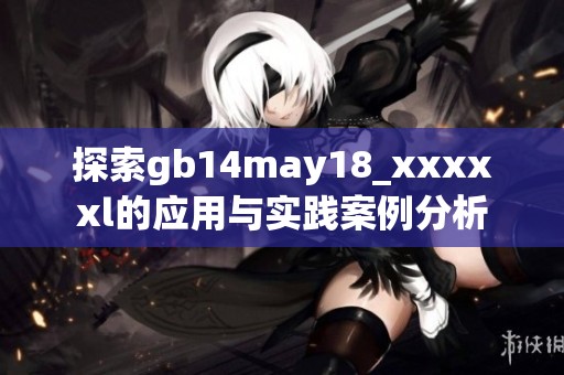 探索gb14may18_xxxxxl的应用与实践案例分析