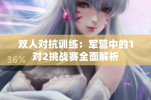 双人对抗训练：军营中的1对2挑战赛全面解析