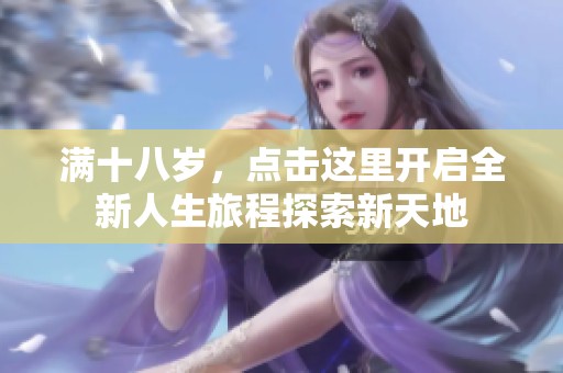满十八岁，点击这里开启全新人生旅程探索新天地