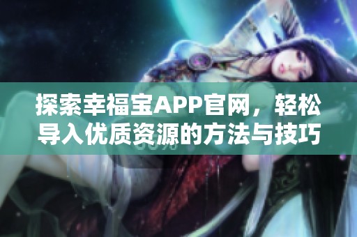 探索幸福宝APP官网，轻松导入优质资源的方法与技巧