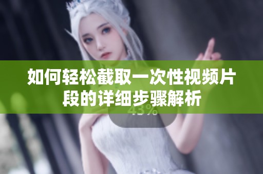 如何轻松截取一次性视频片段的详细步骤解析