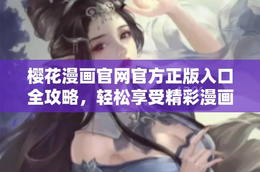 樱花漫画官网官方正版入口全攻略，轻松享受精彩漫画阅读