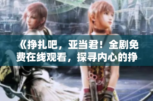 《挣扎吧，亚当君！全剧免费在线观看，探寻内心的挣扎与成长》