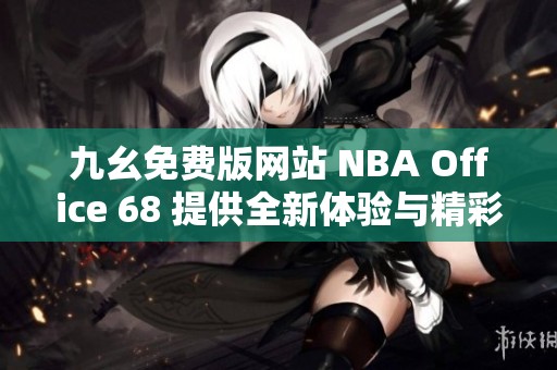 九幺免费版网站 NBA Office 68 提供全新体验与精彩内容