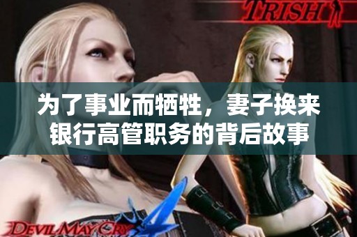 为了事业而牺牲，妻子换来银行高管职务的背后故事