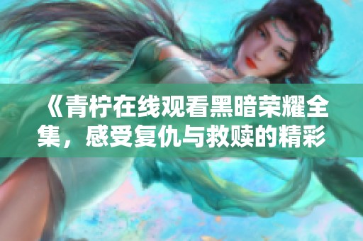 《青柠在线观看黑暗荣耀全集，感受复仇与救赎的精彩故事》