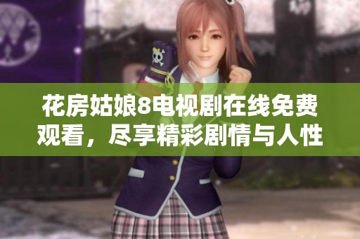 花房姑娘8电视剧在线免费观看，尽享精彩剧情与人性探索