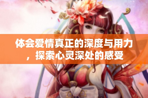 体会爱情真正的深度与用力，探索心灵深处的感受