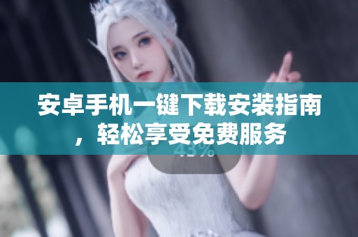 安卓手机一键下载安装指南，轻松享受免费服务
