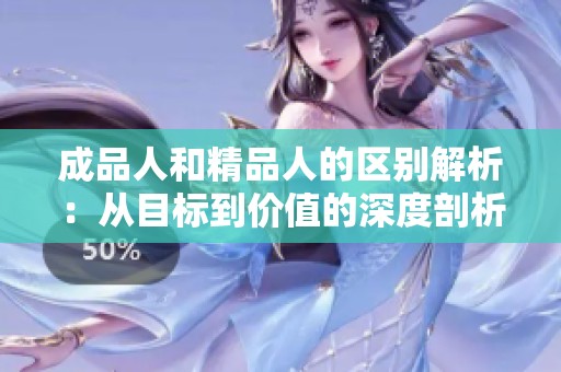 成品人和精品人的区别解析：从目标到价值的深度剖析