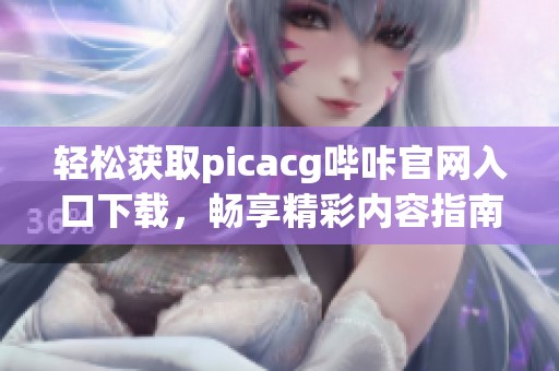 轻松获取picacg哔咔官网入口下载，畅享精彩内容指南