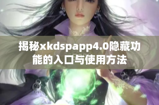 揭秘xkdspapp4.0隐藏功能的入口与使用方法