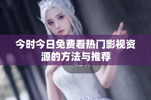 今时今日免费看热门影视资源的方法与推荐