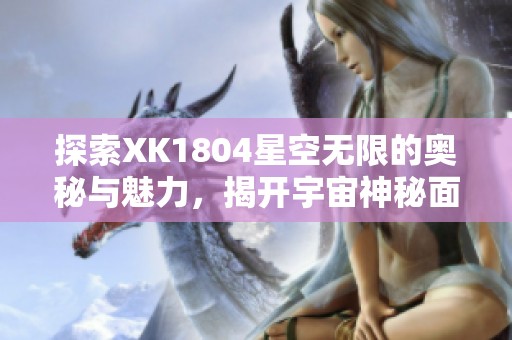 探索XK1804星空无限的奥秘与魅力，揭开宇宙神秘面纱