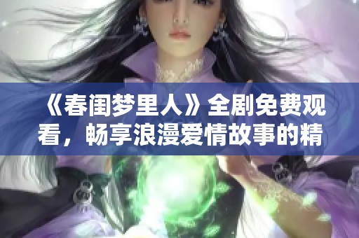 《春闺梦里人》全剧免费观看，畅享浪漫爱情故事的精彩瞬间