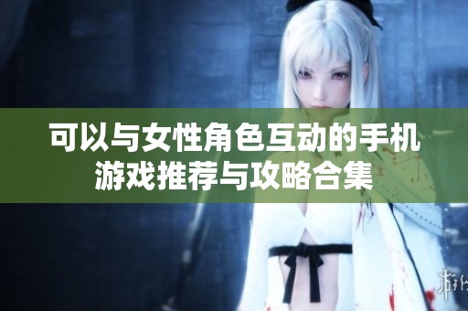 可以与女性角色互动的手机游戏推荐与攻略合集