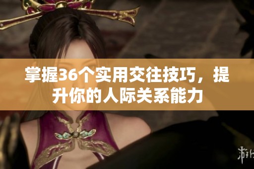 掌握36个实用交往技巧，提升你的人际关系能力
