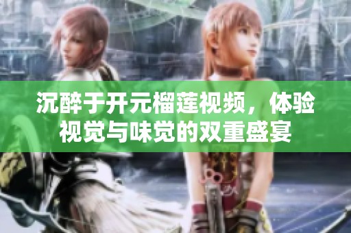 沉醉于开元榴莲视频，体验视觉与味觉的双重盛宴