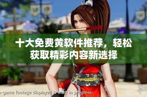 十大免费黄软件推荐，轻松获取精彩内容新选择