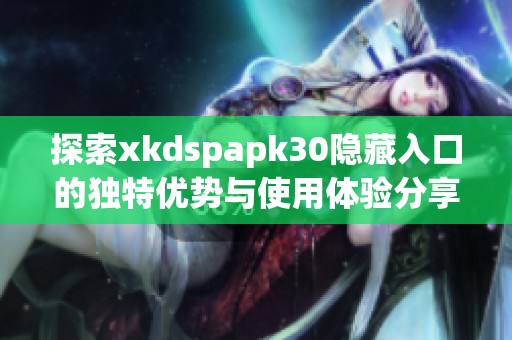 探索xkdspapk30隐藏入口的独特优势与使用体验分享
