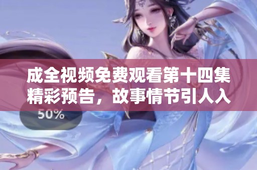 成全视频免费观看第十四集精彩预告，故事情节引人入胜
