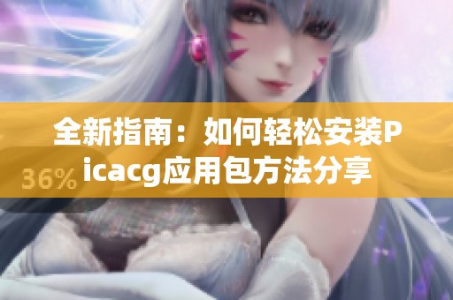 全新指南：如何轻松安装Picacg应用包方法分享