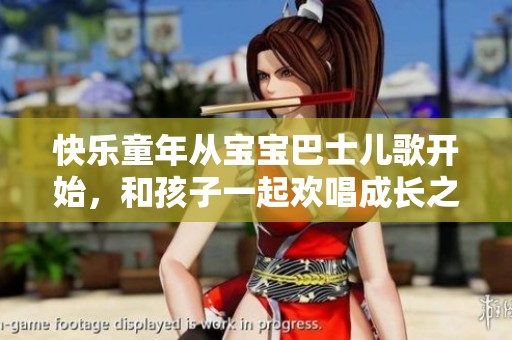 快乐童年从宝宝巴士儿歌开始，和孩子一起欢唱成长之路