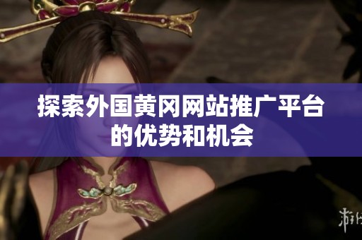 探索外国黄冈网站推广平台的优势和机会
