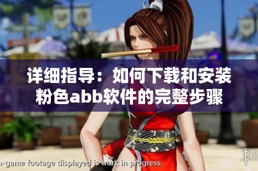 详细指导：如何下载和安装粉色abb软件的完整步骤