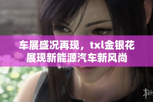 车展盛况再现，txl金银花展现新能源汽车新风尚