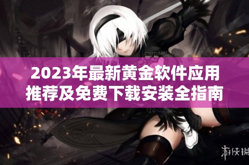 2023年最新黄金软件应用推荐及免费下载安装全指南