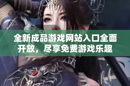 全新成品游戏网站入口全面开放，尽享免费游戏乐趣