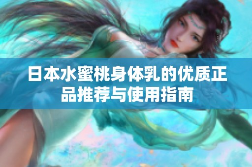 日本水蜜桃身体乳的优质正品推荐与使用指南