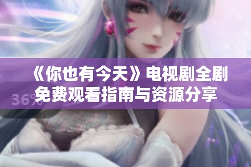 《你也有今天》电视剧全剧免费观看指南与资源分享