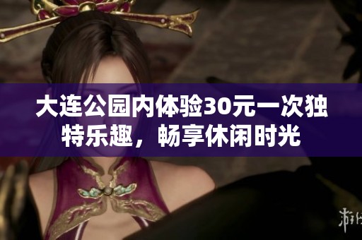 大连公园内体验30元一次独特乐趣，畅享休闲时光