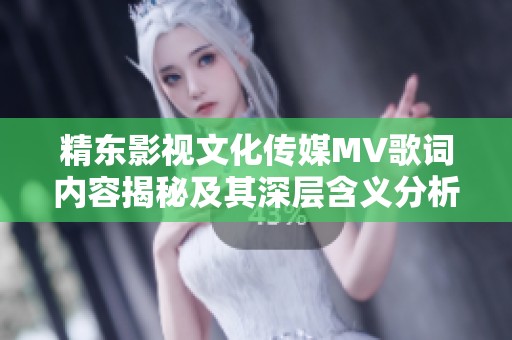 精东影视文化传媒MV歌词内容揭秘及其深层含义分析