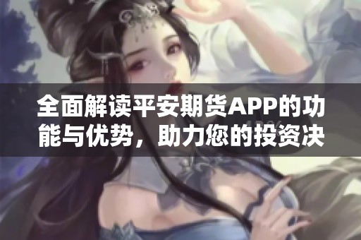 全面解读平安期货APP的功能与优势，助力您的投资决策