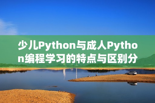 少儿Python与成人Python编程学习的特点与区别分析