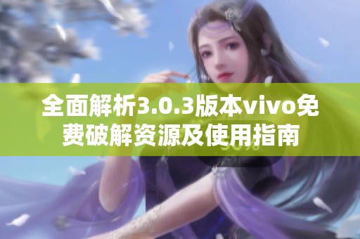 全面解析3.0.3版本vivo免费破解资源及使用指南