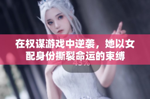 在权谋游戏中逆袭，她以女配身份撕裂命运的束缚